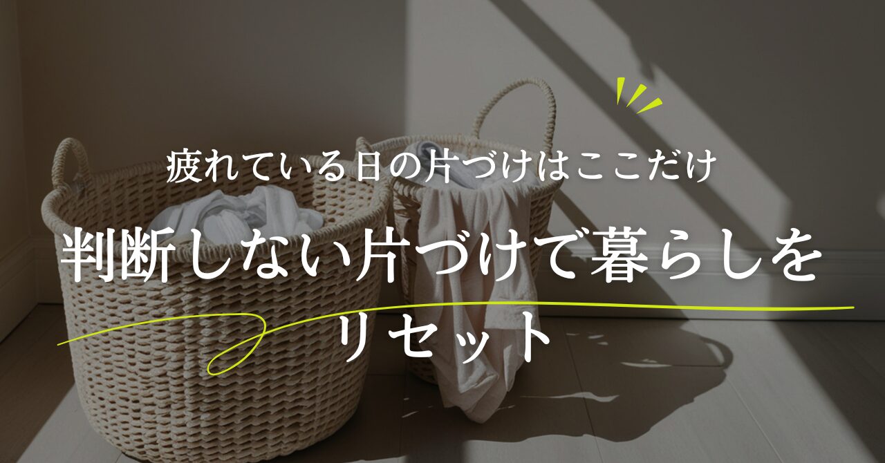 疲れている日の片づけはここだけ＝判断しない片づけで暮らしをリセット