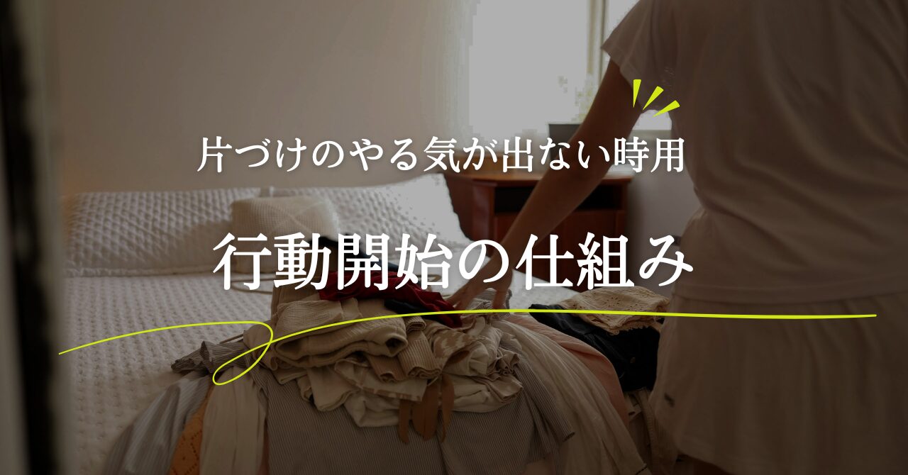 片づけのやる気が出ない時に見直したい、行動開始の仕組み