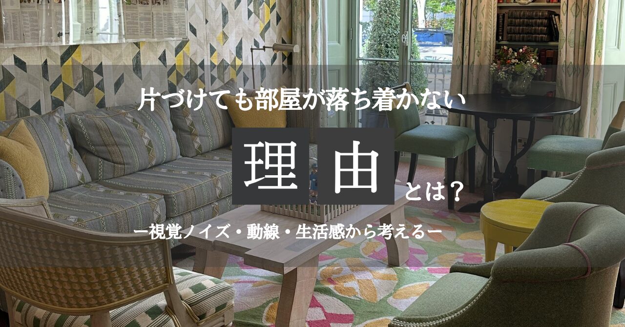 片づけても部屋が落ち着かない。その理由とは！？視覚ノイズ・動線・生活感から考える